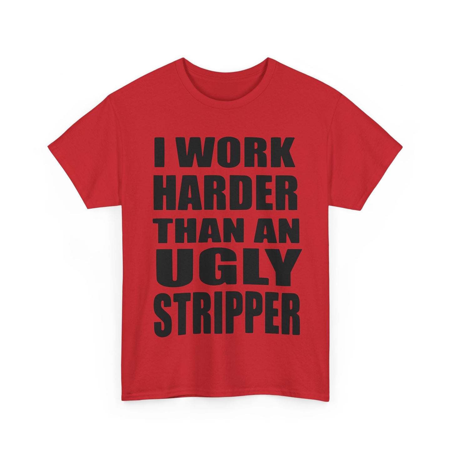 I Work Harder Than An Ugly Stripper - Funny Unisex Heavy Cotton Tee