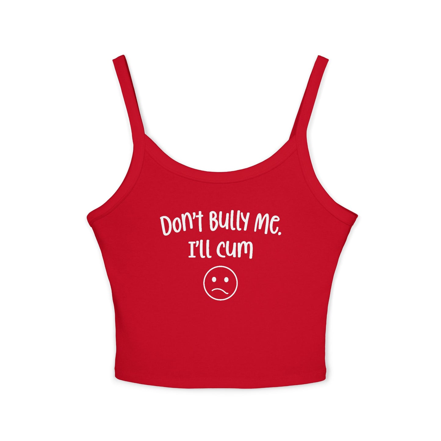 Don't Bully Me, I'll Cum - Women's Spaghetti Strap Tank Top