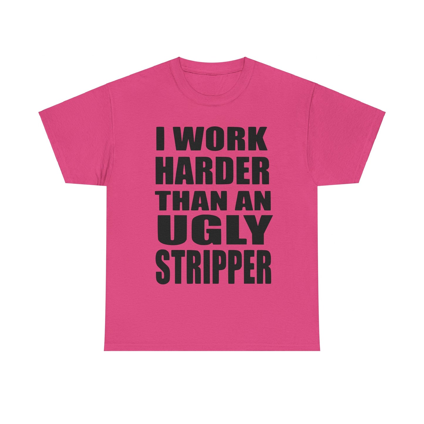 I Work Harder Than An Ugly Stripper - Funny Unisex Heavy Cotton Tee