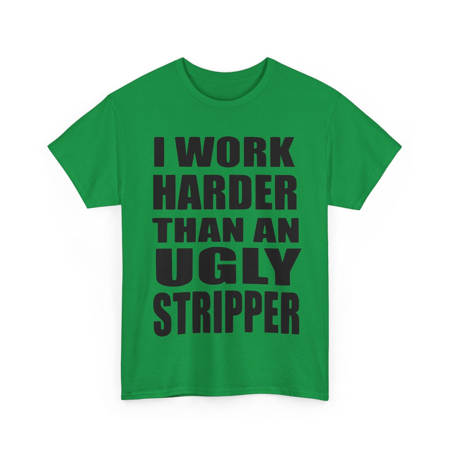 I Work Harder Than An Ugly Stripper - Funny Unisex Heavy Cotton Tee