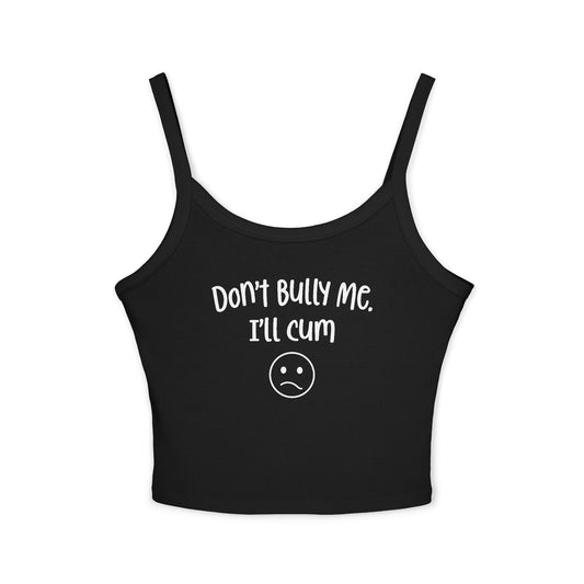 Don't Bully Me, I'll Cum - Women's Spaghetti Strap Tank Top
