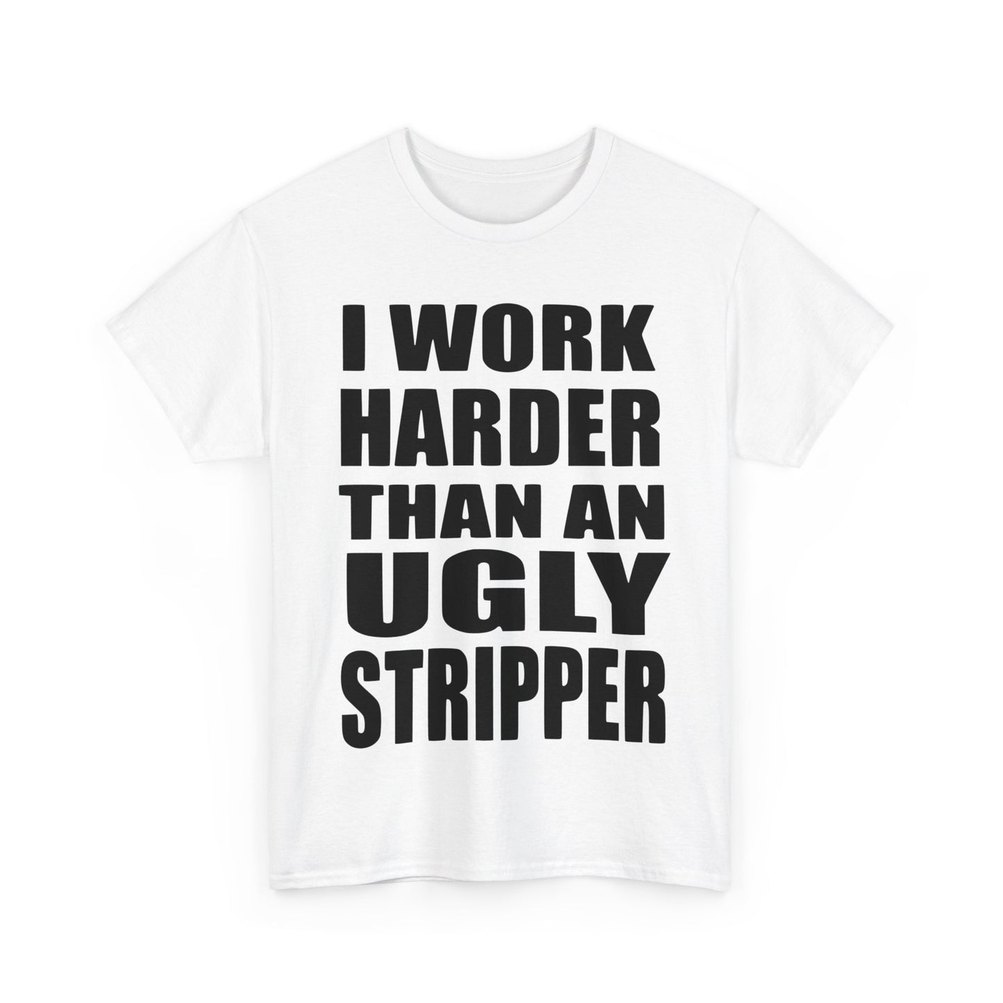 I Work Harder Than An Ugly Stripper - Funny Unisex Heavy Cotton Tee