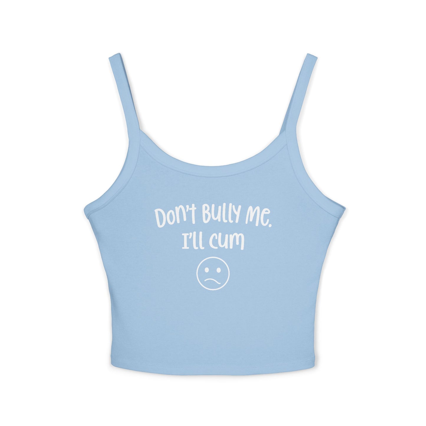 Don't Bully Me, I'll Cum - Women's Spaghetti Strap Tank Top