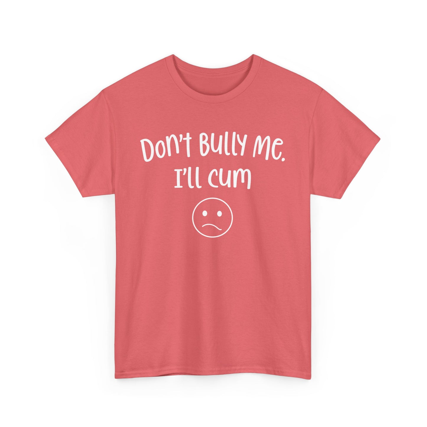 Don't Bully Me, I'll Cum - Unisex Heavy Cotton Tee