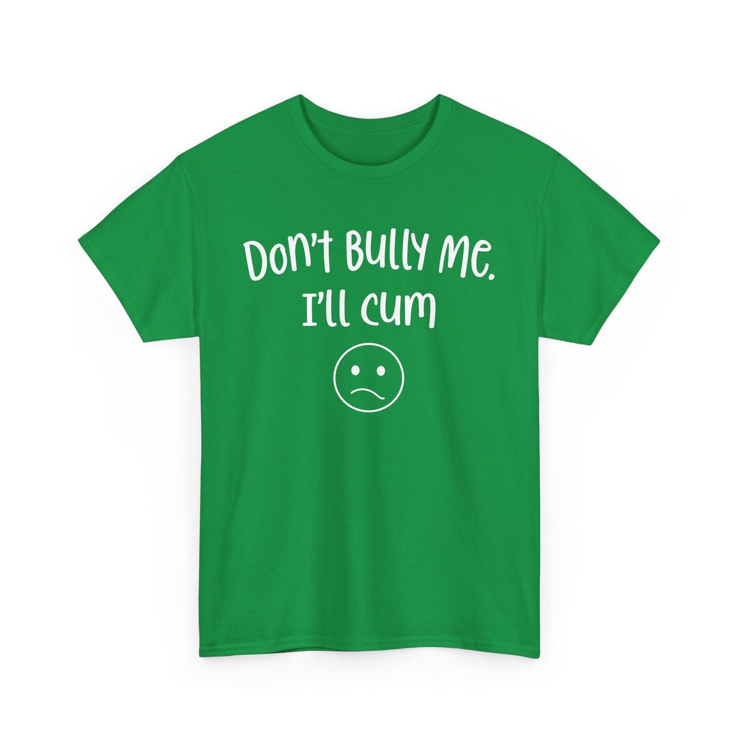 Don't Bully Me, I'll Cum - Unisex Heavy Cotton Tee