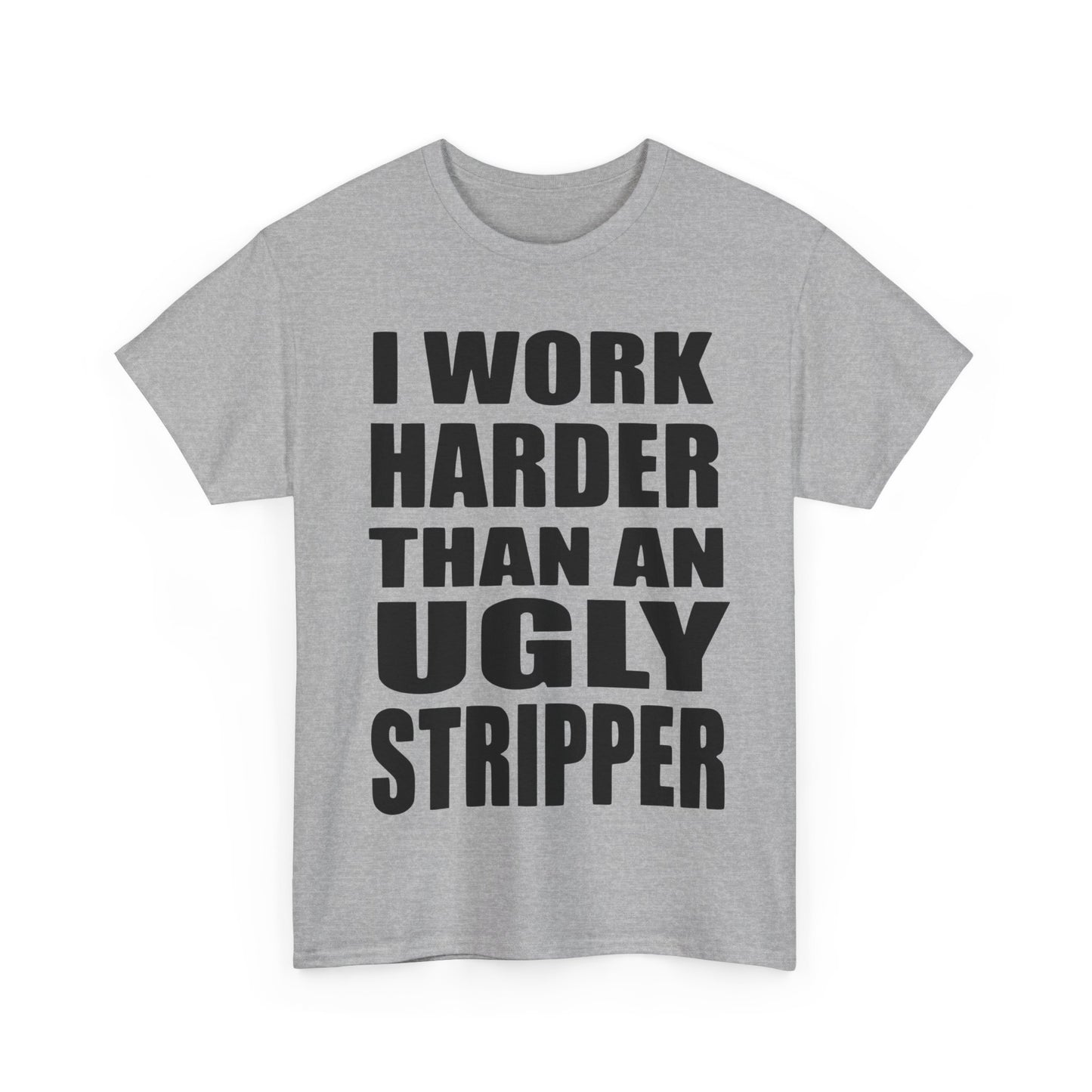 I Work Harder Than An Ugly Stripper - Funny Unisex Heavy Cotton Tee