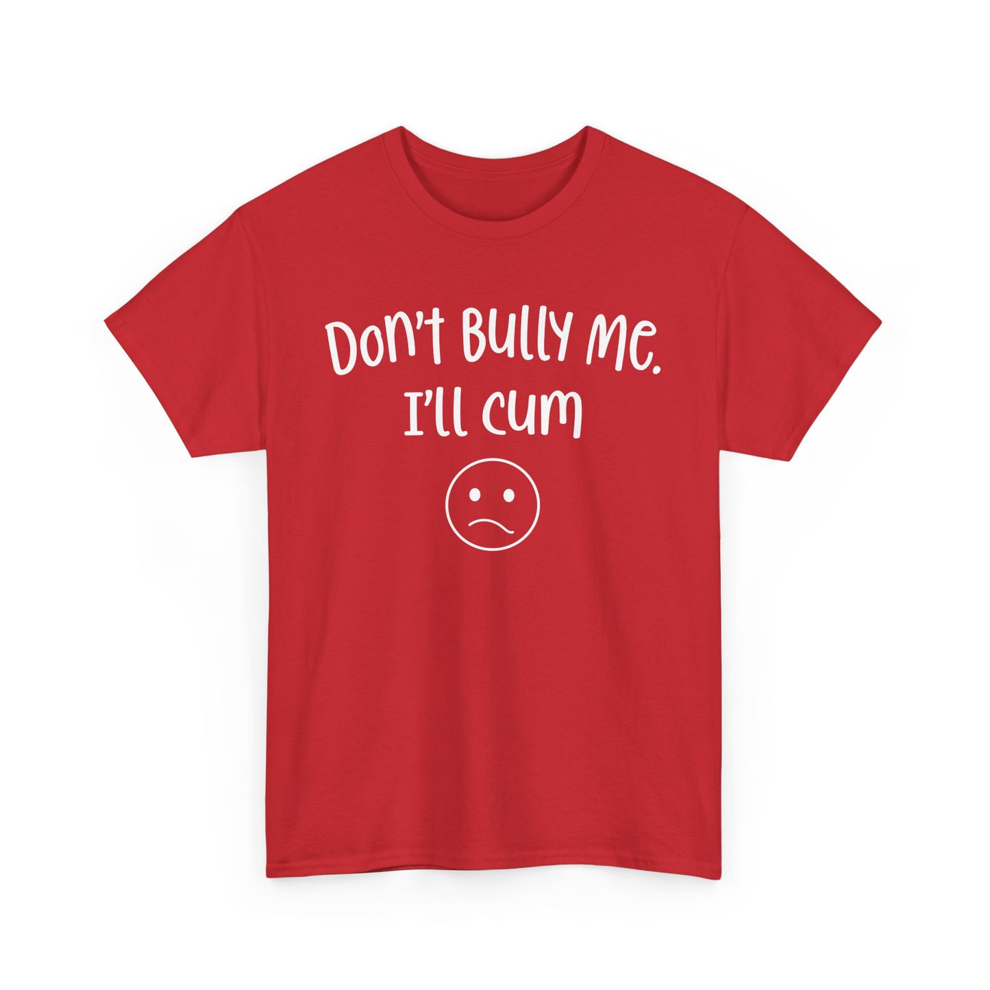 Don't Bully Me, I'll Cum - Unisex Heavy Cotton Tee