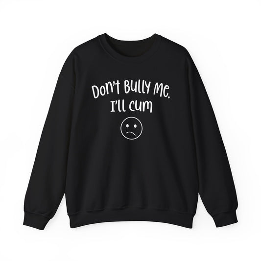 Don't Bully Me, I'll Cum - Unisex Heavy Blend™ Crewneck Sweatshirt