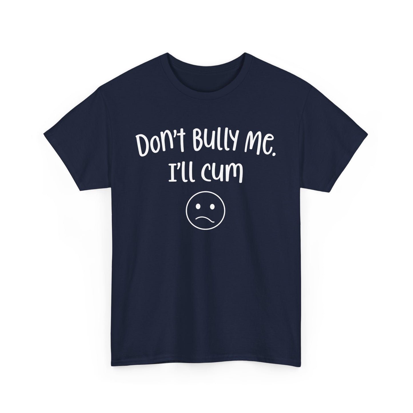 Don't Bully Me, I'll Cum - Unisex Heavy Cotton Tee