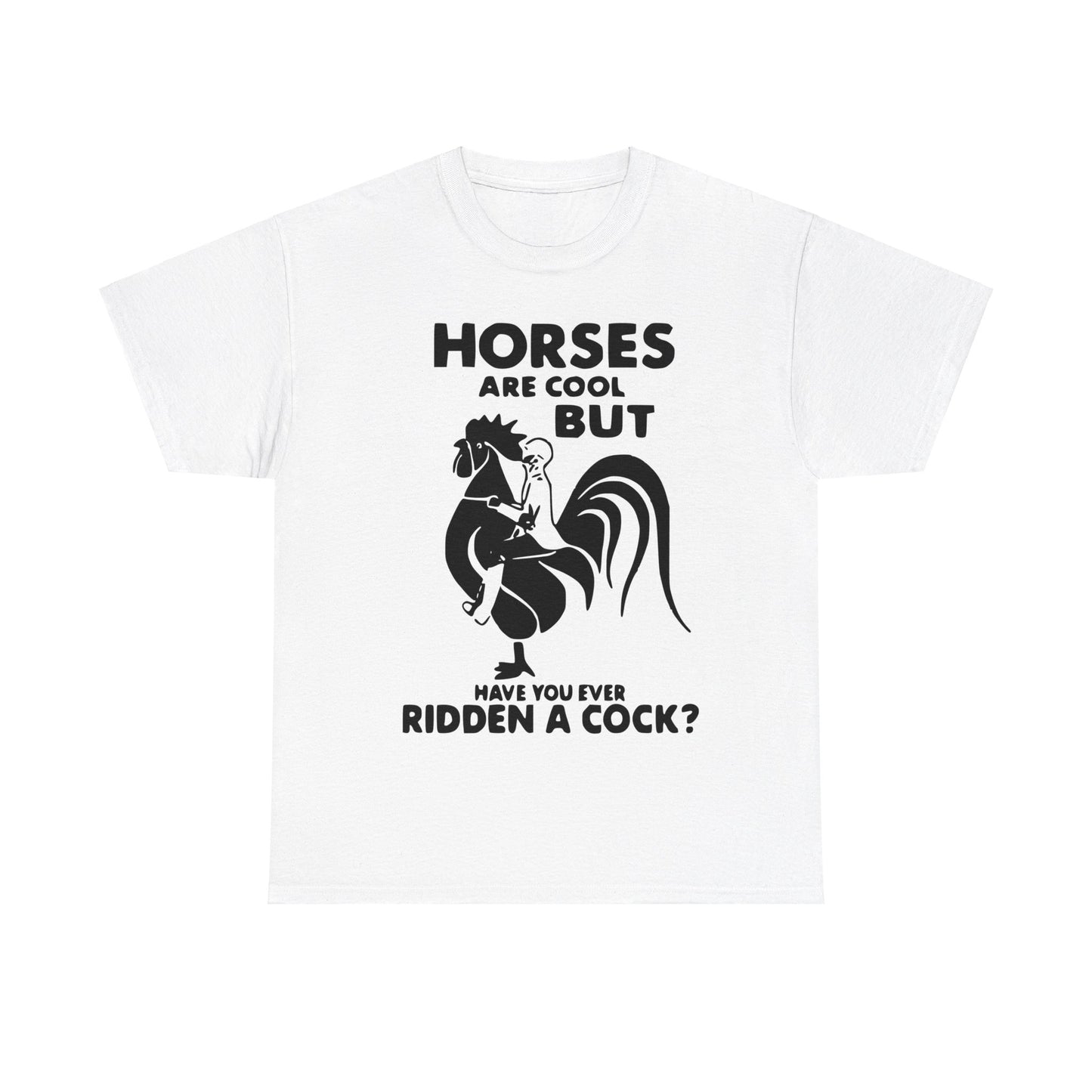 Horses Are Cool But Have You Ever Ridden A Cock - Funny Unisex Heavy Cotton Tee