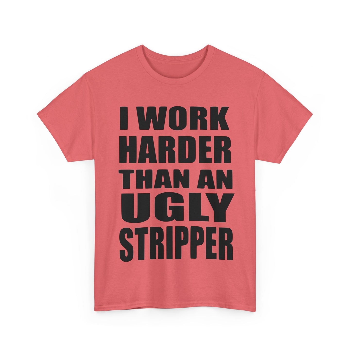 I Work Harder Than An Ugly Stripper - Funny Unisex Heavy Cotton Tee