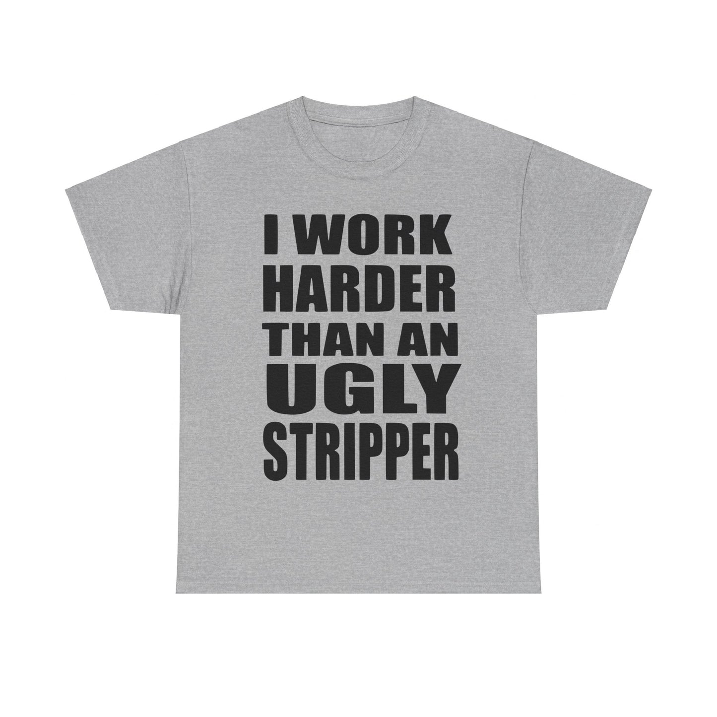 I Work Harder Than An Ugly Stripper - Funny Unisex Heavy Cotton Tee