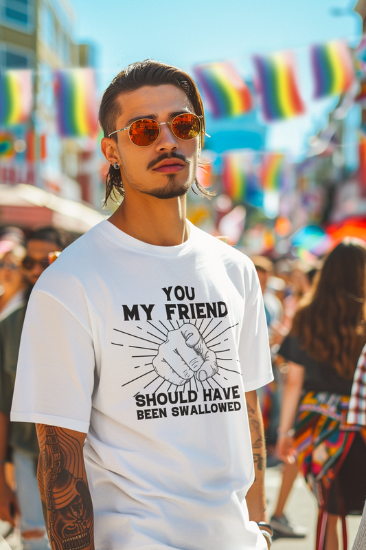 You My Friend Should Have Been Swallowed - Funny Unisex Heavy Cotton Tee